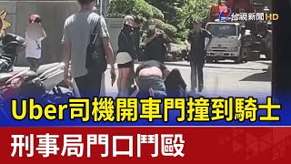 Uber司機開車門撞到騎士 刑事局門口鬥毆