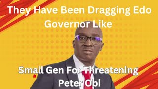 They Have Been Dragging Edo Governor Like Small Gen For Threatening Peter Obi