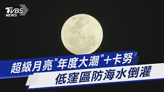 超級月亮「年度大潮」+卡努 低窪區防海水倒灌｜TVBS新聞@TVBSNEWS01