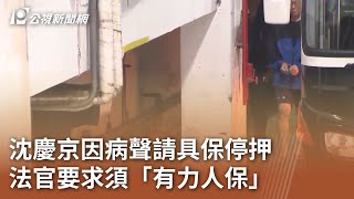 沈慶京因病聲請具保停押 法官要求須「有力人保」｜20250710 公視午間新聞