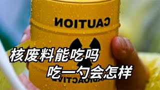 核废料能吃吗？吃下一勺核废料会怎样？变异过程触目惊心