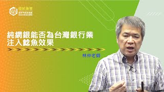 【國試論壇】商學｜純網銀能否為台灣銀行業注入鯰魚效果｜林仲(志光公職．函授權威)