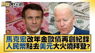 馬克宏改年金歐債再創紀錄 人民幣點去美元大火燒拜登？ 新聞大白話@tvbstalk 20230106