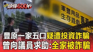 【豐原一家五口命案】曾向議員求助透露「我們全家被詐騙」？ 一家五口疑遭「投資詐騙」釀悲劇【頭條600秒】