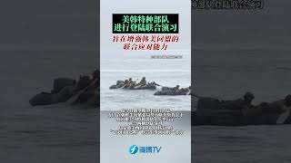 美韩特种部队进行登陆联合演习#东南卫视 #最热点