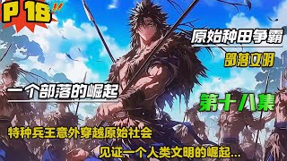 第十八集【原始种田争霸】特种兵王意外穿越原始社会，看着眼前的同类，心里有一句mmp很想说一下，可是却没人听得懂，领略艰苦而又快乐的史前时代，见证一个人类文明的崛起....