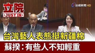 台灣藝人表態挺新疆棉  蘇揆：有些人不知輕重【立院快訊】