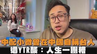 中配小微曾在中國自稱台人　遭YTR酸：人生一團糟