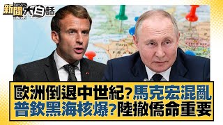 歐洲倒退中世紀？馬克宏混亂 普欽黑海核爆？陸撤僑命重要 新聞大白話 20221020