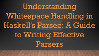 Understanding Whitespace Handling in Haskell's Parsec: A Guide to Writing Effective Parsers