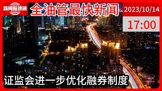 中国新闻10月14日17时：证监会出台融券政策两条逆周期安排 提升融券保证金比例、取消上市公司高管、核心员工融券出借