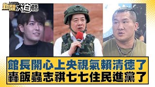 館長開心上央視氣賴清德了 轟飯蟲志祺七七住民進黨了【#新聞大白話】20250723-10｜#謝寒冰#栗正傑#賴岳謙