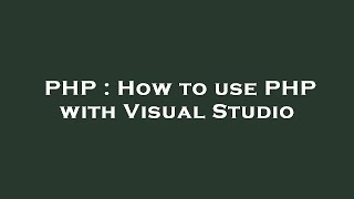 PHP : How to use PHP with Visual Studio