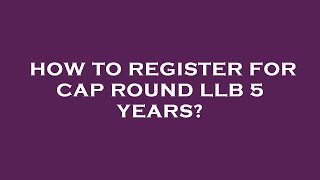 How to register for cap round llb 5 years?