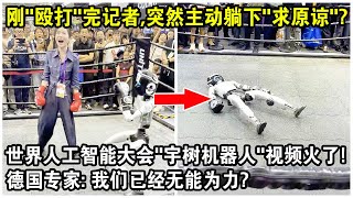 剛"毆打"完記者，突然主動躺下“求原諒”？世界人工智能大會“宇樹機器人”視頻火了！德國專家：無論喜不喜歡，我們已經無能為力？｜WAIC 2025 Chinese robot boxing live！