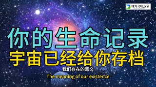 你的生命记录，宇宙已经给你存档！|地外文明点滴|地外文明|宇宙|中间人类|生物能源|人生意义|