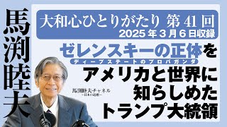 【公式】馬渕睦夫【大和心ひとりがたり】第41回・ゼレンスキーの正体＜ディープステートのプロパガンダ＞をアメリカと世界に知らしめたトランプ大統領【2025.03.6収録】