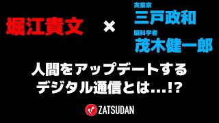 【堀江貴文 × 三戸政和  × 茂木健一郎】人間をアップデートするデジタル通信とは...!?  ZATSUDANの一部を公開!!