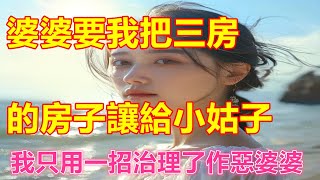 婆婆要我把三房的房子讓給小姑子，我只用一招治理了作惡婆婆❤#為人處世#生活經驗#情感故事#人生感悟#中老年#養生#保健#幸福#人生#退休生活#子女孝顺#养老院#老人频道#