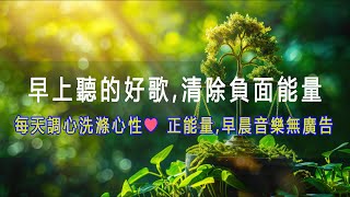 早上聽的好歌 , 清除負面能量 🎵 大自然清澈,美妙的音樂 - 每天調心洗滌心性♬❤♫ 正能量,早晨音樂無廣告