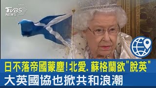 日不落帝國蒙塵!北愛 蘇格蘭欲「脫英」 大英國協也掀共和浪潮｜TVBS新聞
