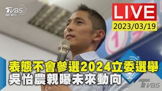 #最新看TVBS【LIVE】表態不會參選2024立委選舉　吳怡農親曝未來動向