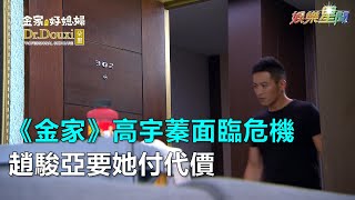《金家》高宇蓁面臨被開除危機　趙駿亞：我要妳付出代價！｜三立新聞網SETN.com