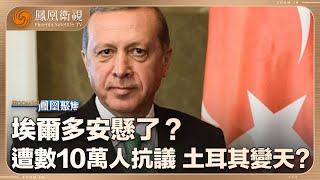 《鳳凰聚焦》埃爾多安懸了？｜正在謀求超期連任之際 大騷亂因何而起？｜20250402