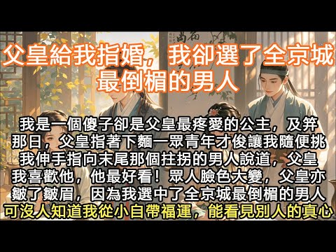 完結飆淚言情甜文：父皇給我指婚，我卻選了全京城最倒楣的男人，我是一個傻子，卻是父皇最疼愛的公主，及笄那日，父皇指著下麵一眾青年才俊讓我隨便挑我伸手指向末尾那個拄拐的男人說道，父皇我喜歡他，他最好看！