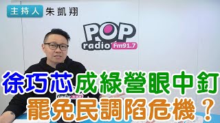 2025-02-27《POP搶先爆》朱凱翔 談「徐巧芯成綠營眼中釘，罷免民調陷危機？」