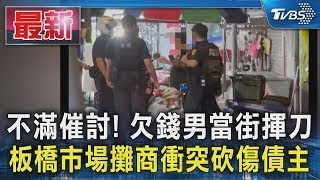 不滿催討! 欠錢男當街揮刀 板橋市場攤商衝突砍傷債主｜TVBS新聞