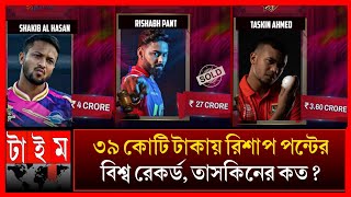 আইপিএলে রিশাব পয়েন্টের বিশ্ব রেকর্ড! সাকিব তাসকিনের ভিত্তি মূল্য কত? IPL 2025 Rishabh pant | Taskin
