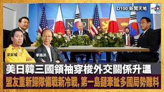 美日韓三國領袖穿梭外交關係升溫，盟友重新歸隊備戰新冷戰，第一島鏈牽扯多國局勢難料｜D100新聞天地｜李錦洪、梁家權