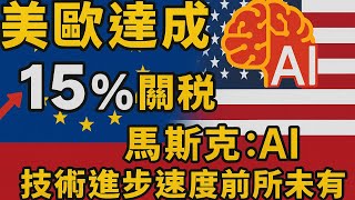 美歐達成15%關稅協議！馬斯克：AI技術進步速度前所未有