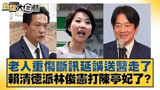 老人重傷斷訊延誤送醫走了 賴清德派林俊憲打陳亭妃了？【#新聞大白話】20250721-3｜#羅旺哲 #李明賢 #何景榮