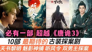 10部網友最期待的古裝探案劇！羅雲熙《魅影神捕》排第四！白鹿&王星越《唐宮奇案》排進前三名！還有多部唐朝背景、雙男主組合探案！喜歡《唐詭》系列的必看！