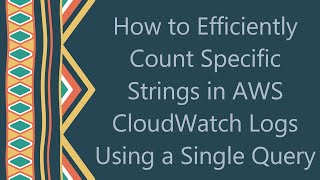 How to Efficiently Count Specific Strings in AWS CloudWatch Logs Using a Single Query
