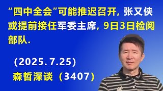 “四中全会”可能推迟召开，张又侠或提前接任 军委主席，9日3日检阅部队.（2025.7.25) 《森哲深谈》