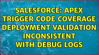 Salesforce: Apex Trigger Code Coverage Deployment Validation Inconsistent with Debug Logs
