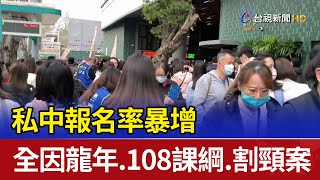 私中報名率暴增 全因龍年、108課綱、割頸案