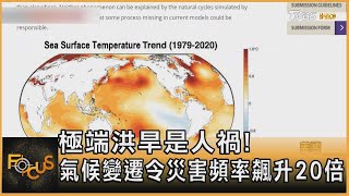 極端洪旱是人禍!氣候變遷令災害頻率飆升20倍｜黃星樺｜FOCUS全球新聞 20221006