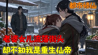 修仙万年，成就仙帝之尊，你却选择逆世归来，这一世，誓要弥补前世的亏待和遗憾……《老婆女儿流落街头，却不知我是重生仙帝》1~300 #小说 #都市 #逆袭 #修仙 #热血 #南风故事会
