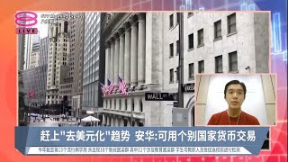 《股汇动态》 赶上“去美元化”趋势  安华: 可用个别国家货币交易 【2023.04.05 八度早新闻】
