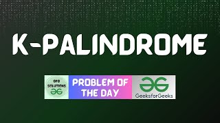 #249 GFG POTD | K-Palindrome | GFG Solutions | 23-05-2024