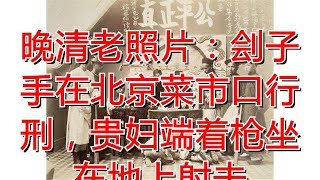 晚清老照片：刽子手在北京菜市口行刑，贵妇端着枪坐在地上射击