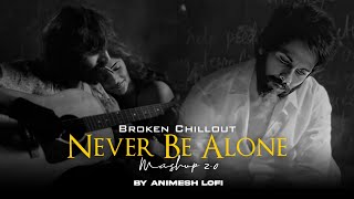 Never Be Alone 2 Mashup | Broken Memories | Nonstop Jukebox | Animesh Lofi | Chillout Mix