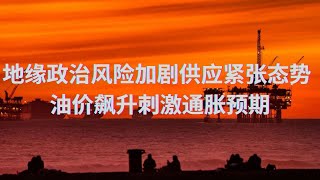 地缘政治风险加剧供应紧张态势 油价飙升刺激通胀预期