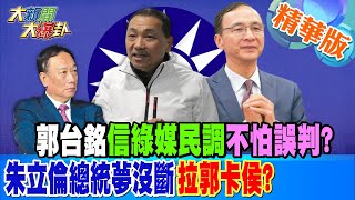 【大新聞大爆卦】郭台銘信綠媒民調不怕誤判?朱立倫總統夢沒斷拉郭卡侯? 精華版2 20230209@大新聞大爆卦HotNewsTalk​