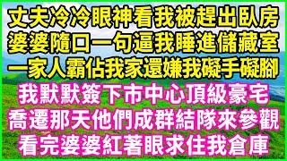 丈夫冷冷眼神看我被趕出臥房，婆婆隨口一句逼我睡進儲藏室，一家人霸佔我家還嫌我礙手礙腳，我默默簽下市中心頂級豪宅，喬遷那天他們成群結隊來參觀，看完婆婆紅著眼求住我倉庫！#情感故事 #花開富貴