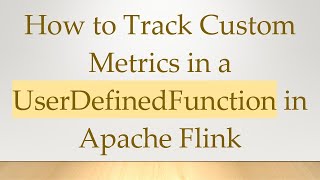 How to Track Custom Metrics in a UserDefinedFunction in Apache Flink